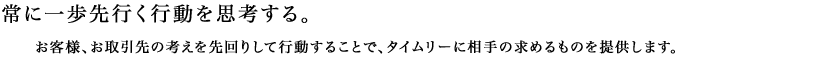常に一歩先を行く行動を思考する。