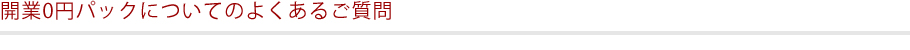 開業0円パックについてのよくあるご質問